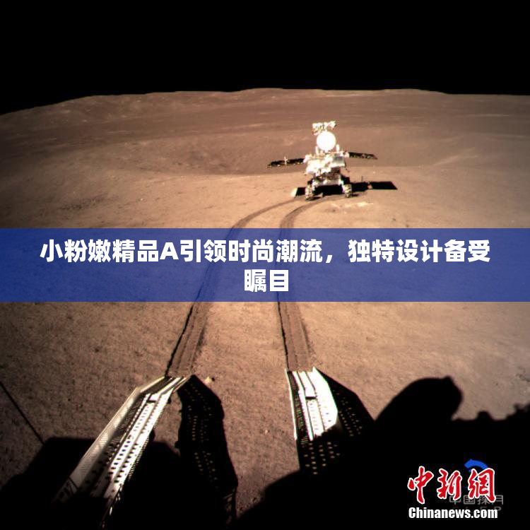 小粉嫩精品A引领时尚潮流，独特设计备受瞩目