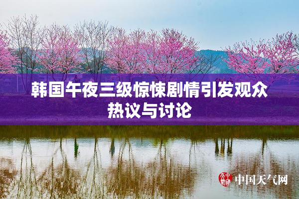 韩国午夜三级惊悚剧情引发观众热议与讨论