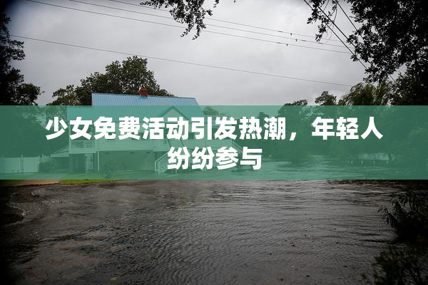 少女免费活动引发热潮，年轻人纷纷参与