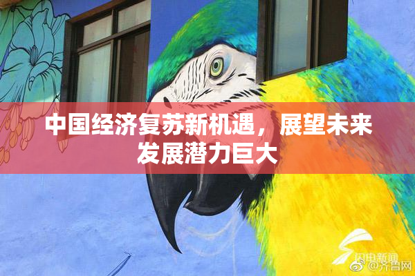 中国经济复苏新机遇，展望未来发展潜力巨大