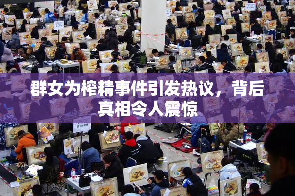 群女为榨精事件引发热议，背后真相令人震惊