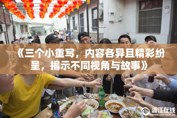 《三个小重写，内容各异且精彩纷呈，揭示不同视角与故事》