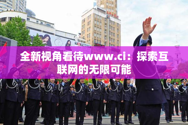 全新视角看待www.ci：探索互联网的无限可能