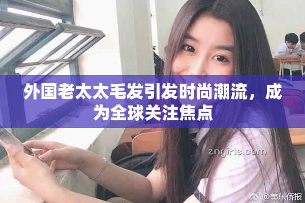外国老太太毛发引发时尚潮流，成为全球关注焦点