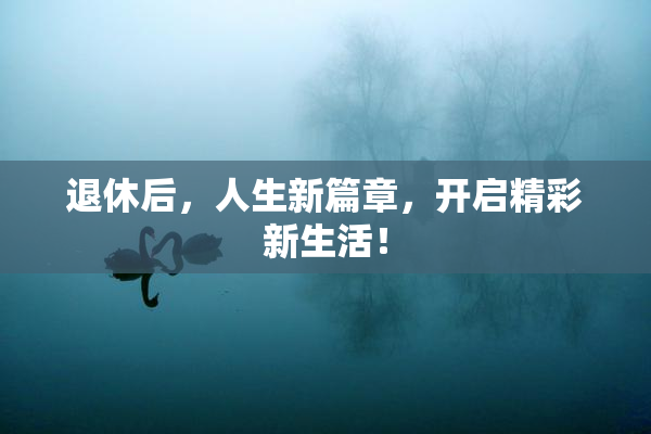 退休后，人生新篇章，开启精彩新生活！