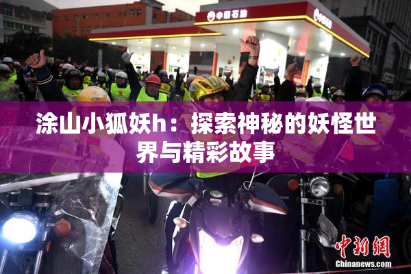 涂山小狐妖h：探索神秘的妖怪世界与精彩故事