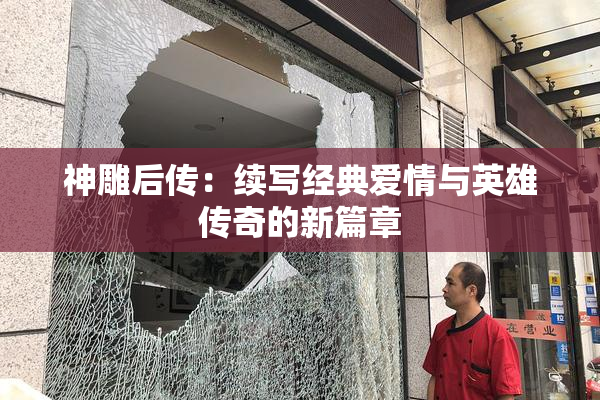神雕后传：续写经典爱情与英雄传奇的新篇章