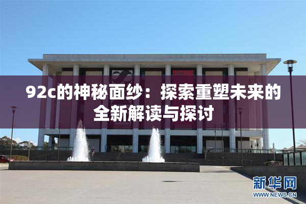 92c的神秘面纱：探索重塑未来的全新解读与探讨