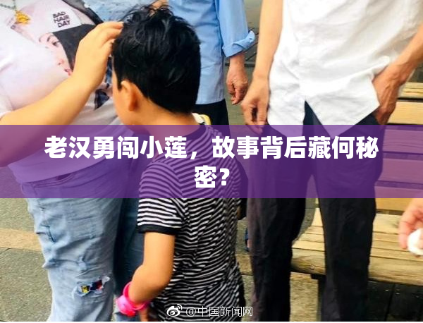 老汉勇闯小莲，故事背后藏何秘密？