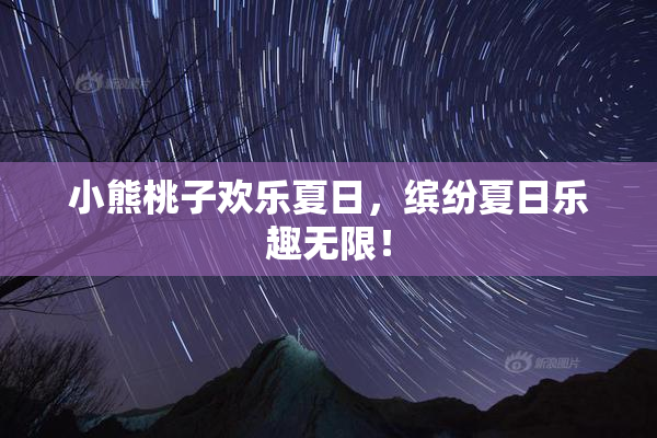 小熊桃子欢乐夏日，缤纷夏日乐趣无限！