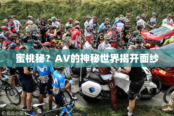 蜜桃秘？AV的神秘世界揭开面纱