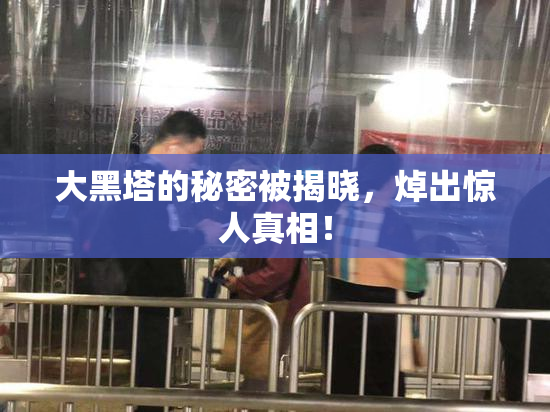 大黑塔的秘密被揭晓，焯出惊人真相！