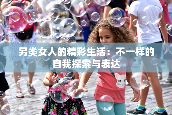 另类女人的精彩生活：不一样的自我探索与表达