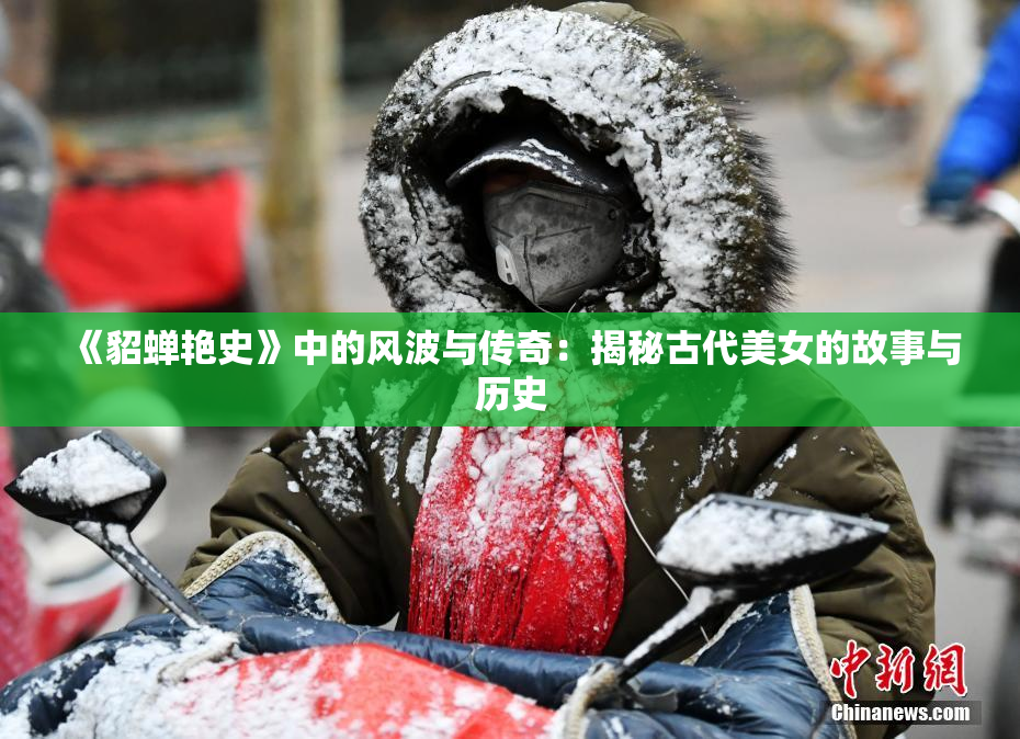 《貂蝉艳史》中的风波与传奇：揭秘古代美女的故事与历史