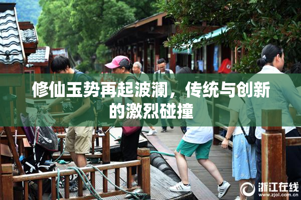 修仙玉势再起波澜，传统与创新的激烈碰撞