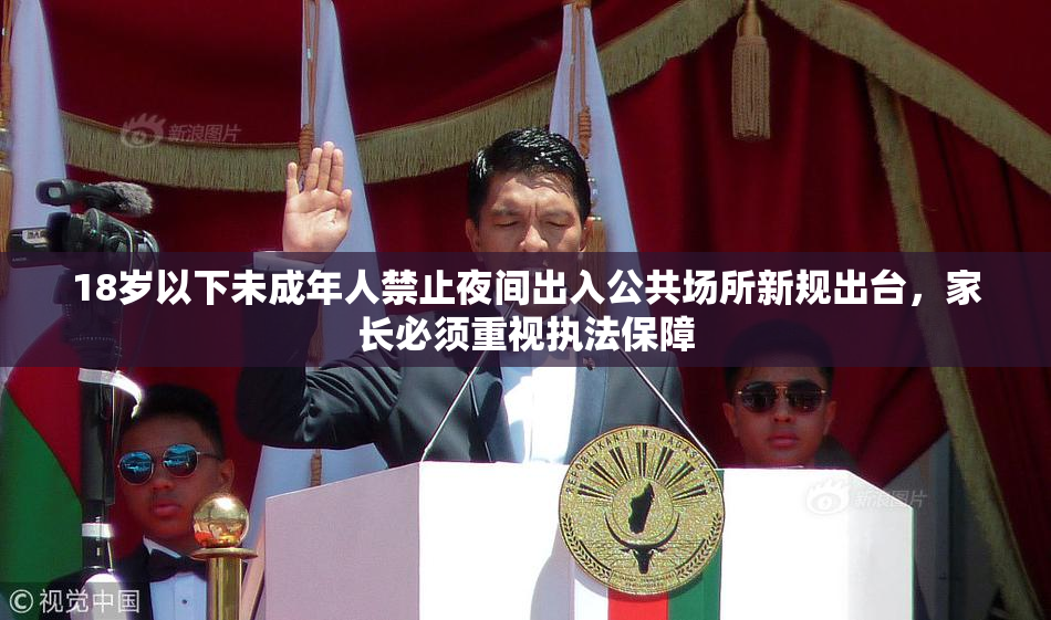 18岁以下未成年人禁止夜间出入公共场所新规出台，家长必须重视执法保障