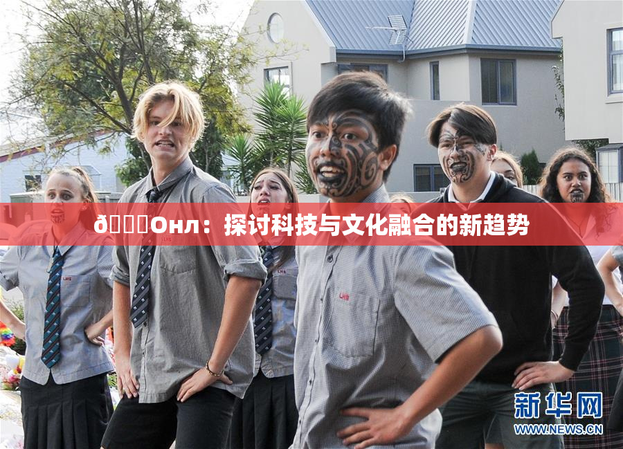 🐔Oнл：探讨科技与文化融合的新趋势