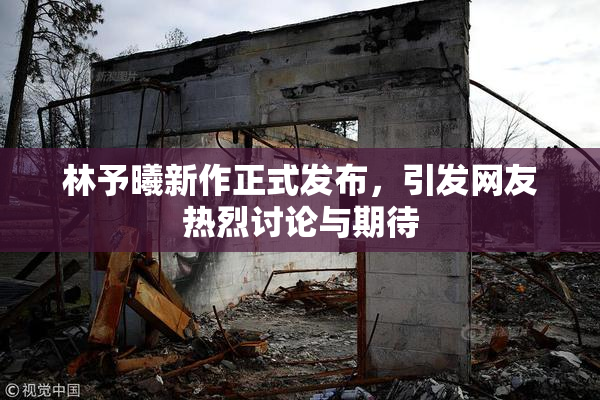 林予曦新作正式发布，引发网友热烈讨论与期待