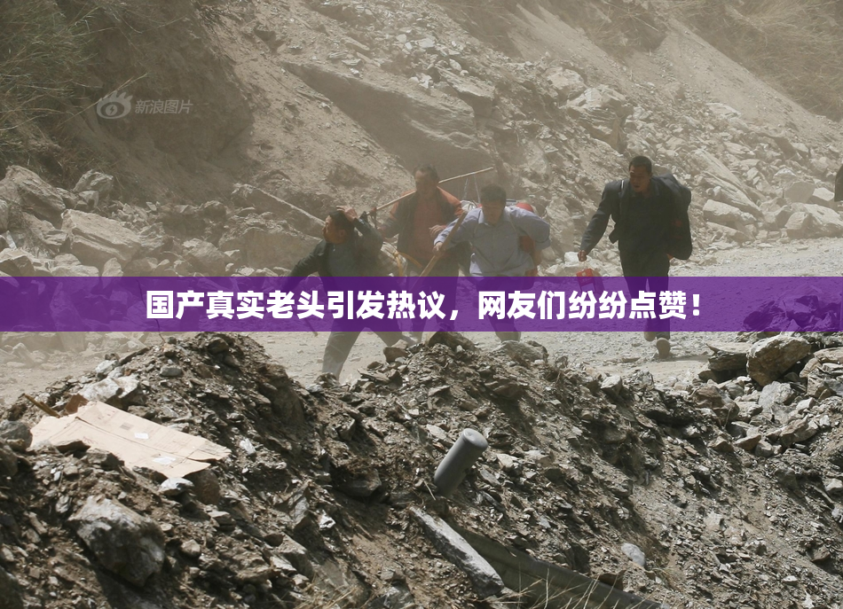 国产真实老头引发热议，网友们纷纷点赞！
