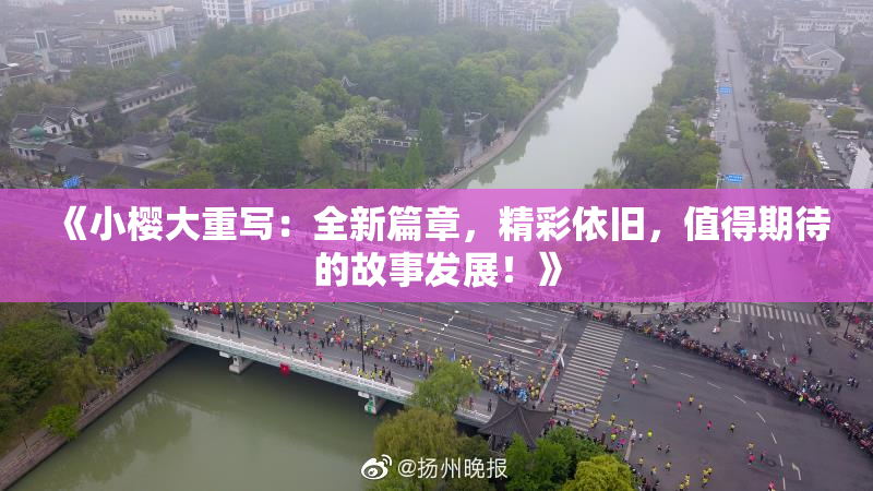 《小樱大重写：全新篇章，精彩依旧，值得期待的故事发展！》