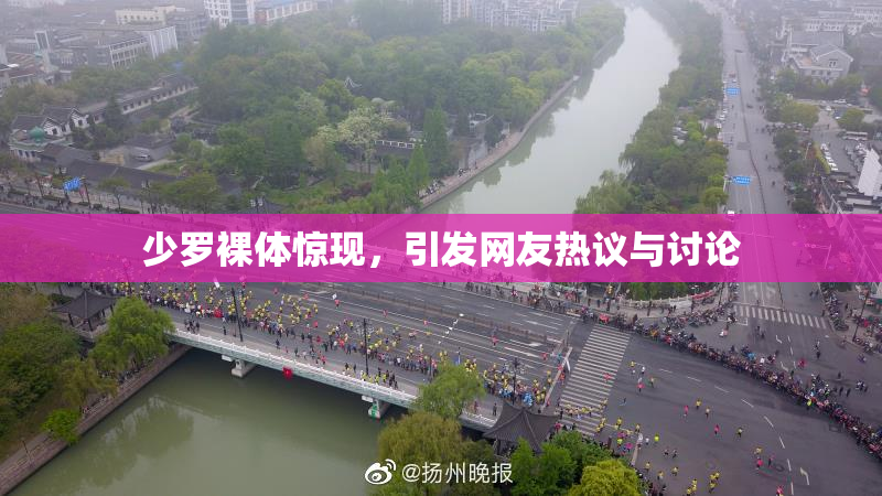 少罗裸体惊现，引发网友热议与讨论