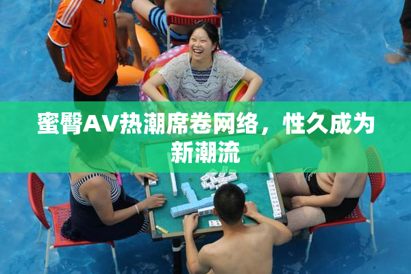 蜜臀AV热潮席卷网络，性久成为新潮流
