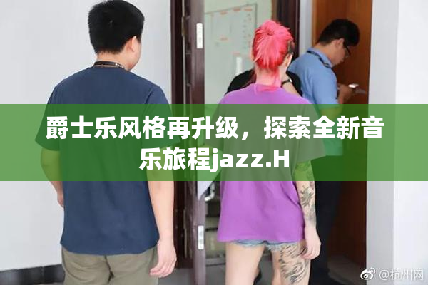 爵士乐风格再升级，探索全新音乐旅程jazz.H