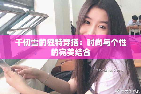 千仞雪的独特穿搭：时尚与个性的完美结合