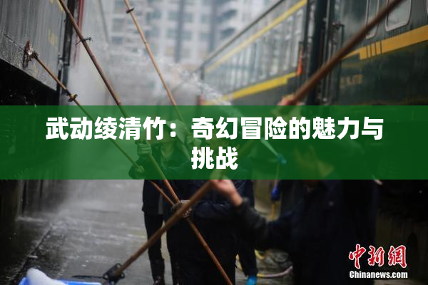 武动绫清竹：奇幻冒险的魅力与挑战