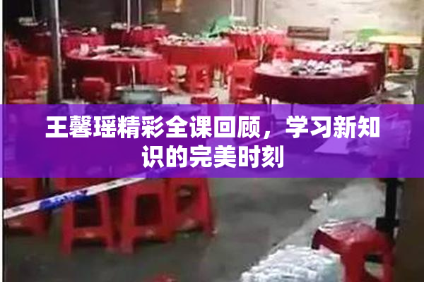 王馨瑶精彩全课回顾，学习新知识的完美时刻