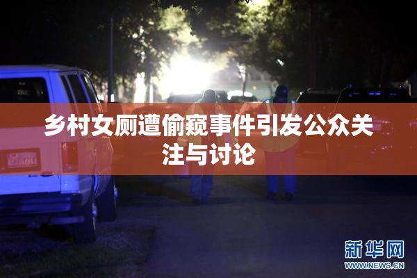 乡村女厕遭偷窥事件引发公众关注与讨论