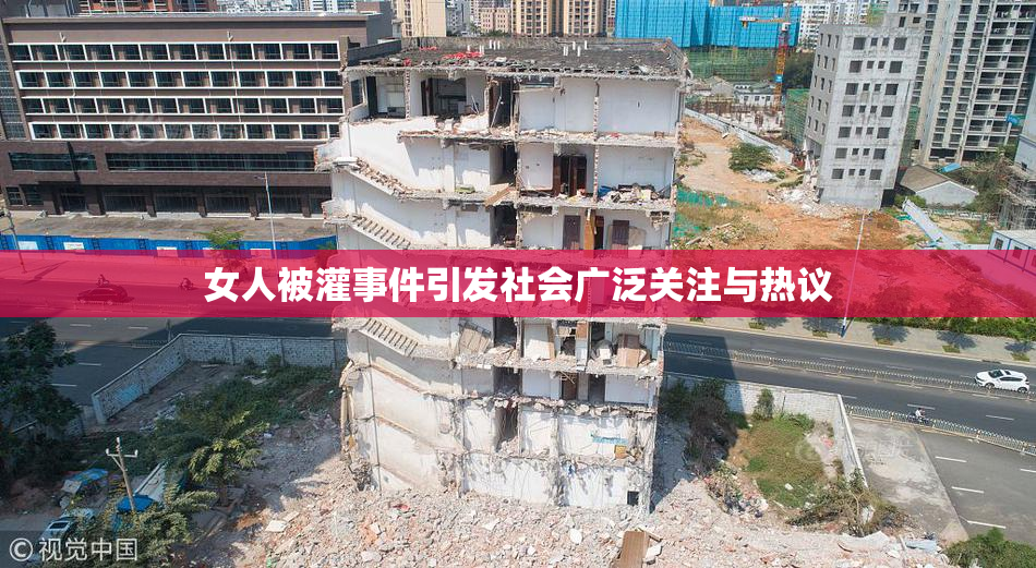 女人被灌事件引发社会广泛关注与热议