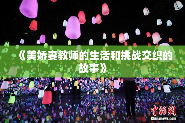 《美娇妻教师的生活和挑战交织的故事》