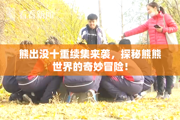 熊出没十重续集来袭，探秘熊熊世界的奇妙冒险！