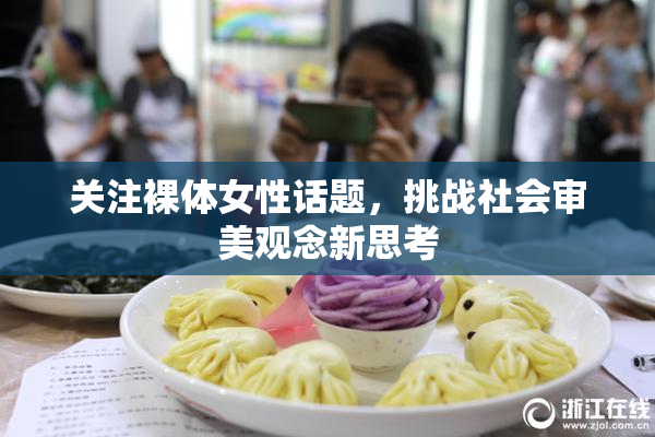 关注裸体女性话题，挑战社会审美观念新思考