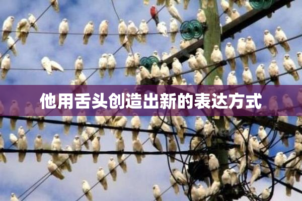 他用舌头创造出新的表达方式
