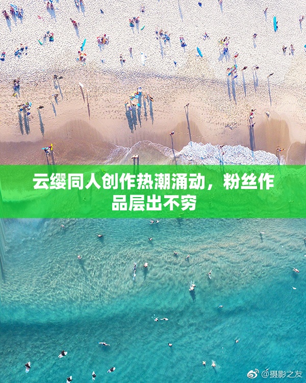 云缨同人创作热潮涌动，粉丝作品层出不穷