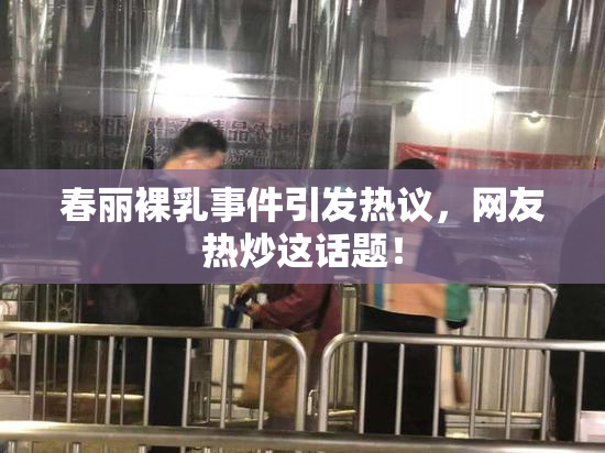 春丽裸乳事件引发热议，网友热炒这话题！