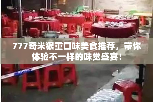 777奇米狠重口味美食推荐，带你体验不一样的味觉盛宴！