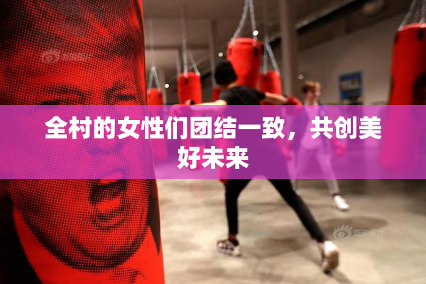 全村的女性们团结一致，共创美好未来