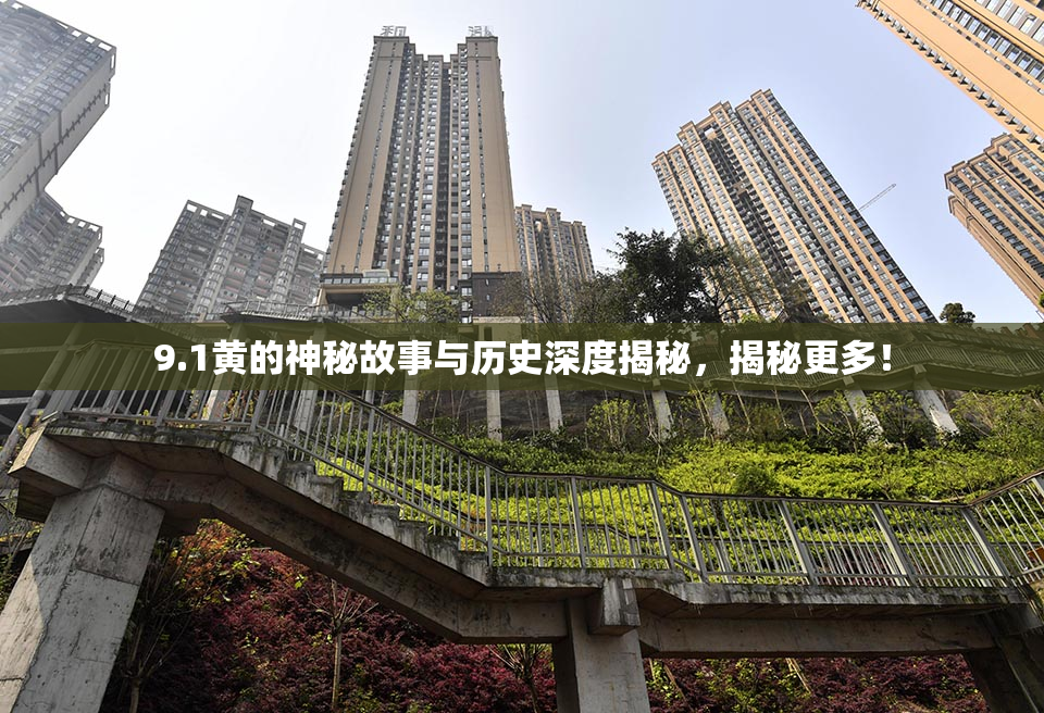 9.1黄的神秘故事与历史深度揭秘，揭秘更多！
