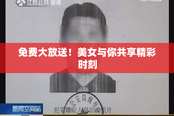 免费大放送！美女与你共享精彩时刻