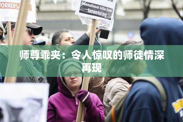 师尊乖夹：令人惊叹的师徒情深再现