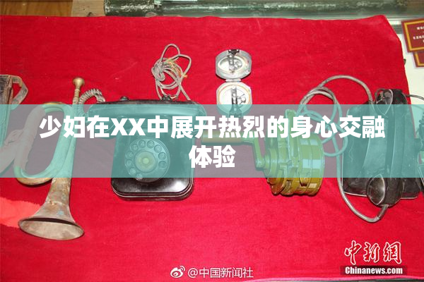 少妇在XX中展开热烈的身心交融体验