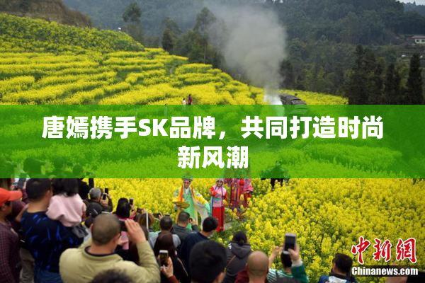 唐嫣携手SK品牌，共同打造时尚新风潮