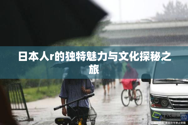 日本人r的独特魅力与文化探秘之旅