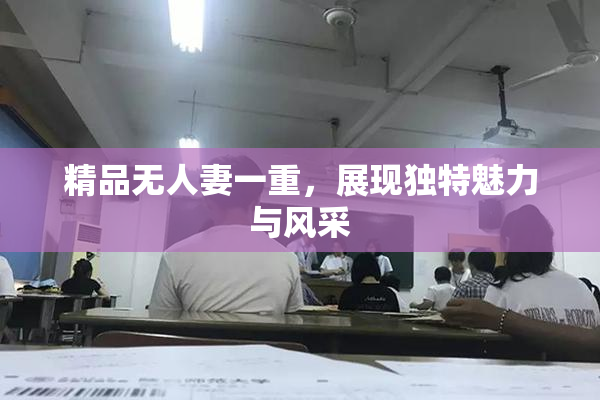 精品无人妻一重，展现独特魅力与风采