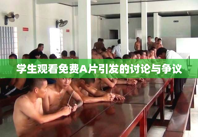学生观看免费A片引发的讨论与争议