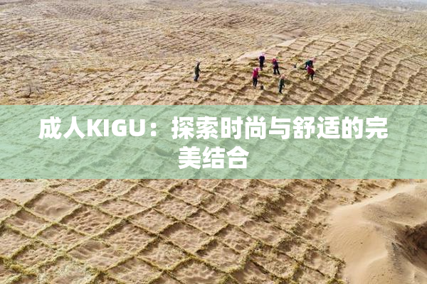 成人KIGU：探索时尚与舒适的完美结合