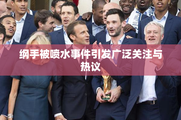 纲手被喷水事件引发广泛关注与热议